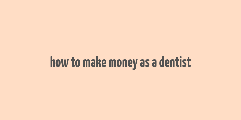 how to make money as a dentist