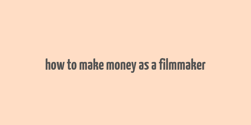 how to make money as a filmmaker