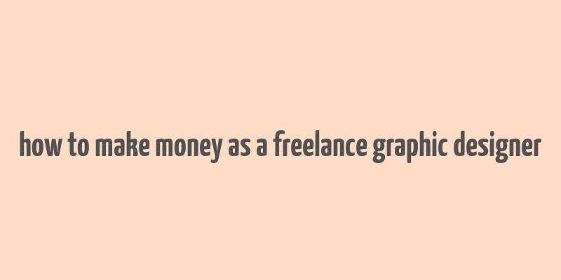 how to make money as a freelance graphic designer