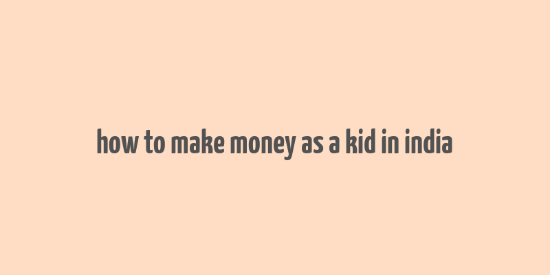 how to make money as a kid in india