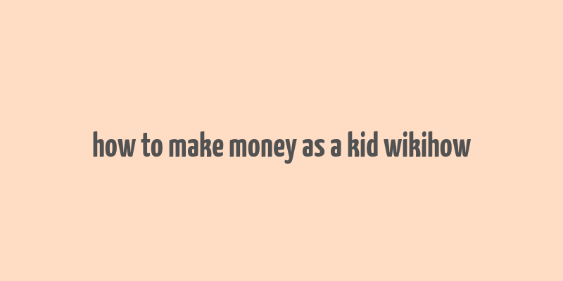 how to make money as a kid wikihow