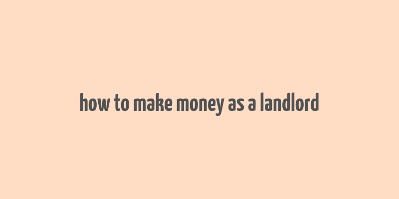 how to make money as a landlord