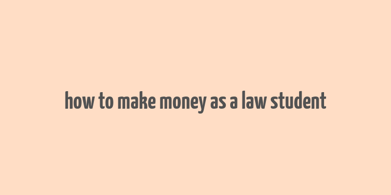 how to make money as a law student