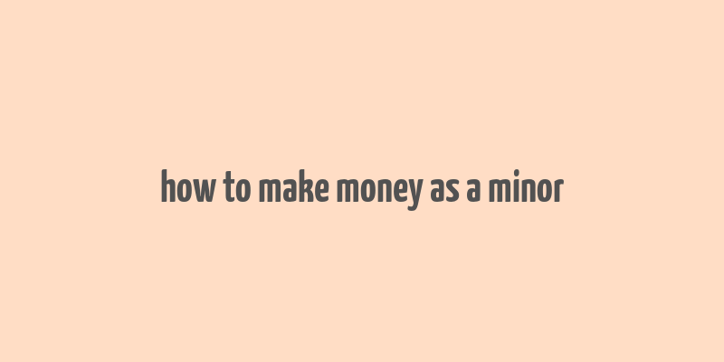 how to make money as a minor