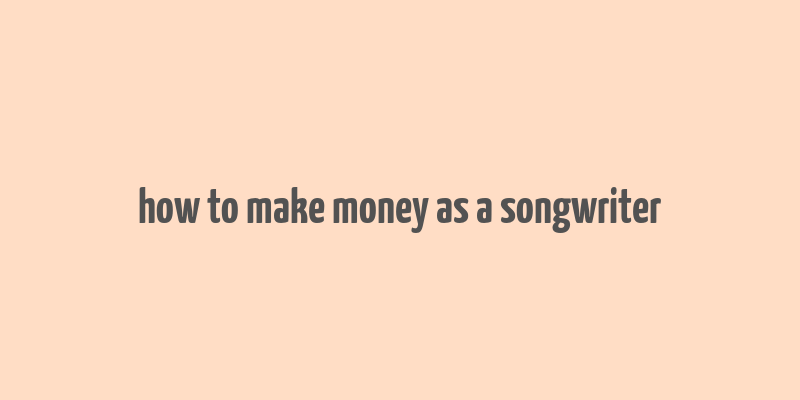 how to make money as a songwriter