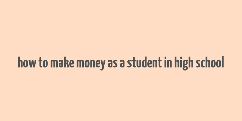 how to make money as a student in high school