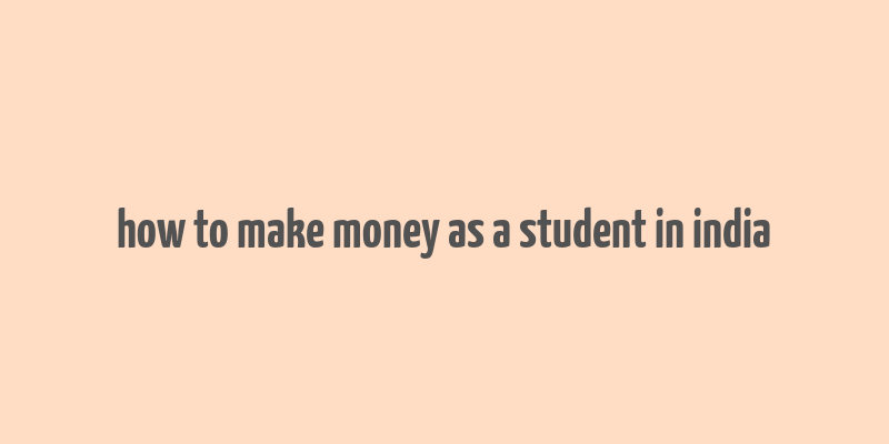 how to make money as a student in india