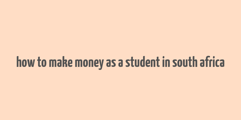 how to make money as a student in south africa