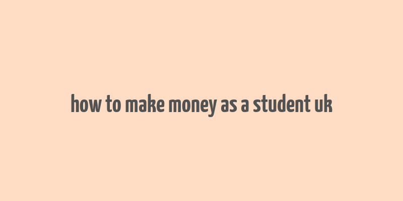 how to make money as a student uk