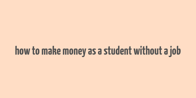 how to make money as a student without a job