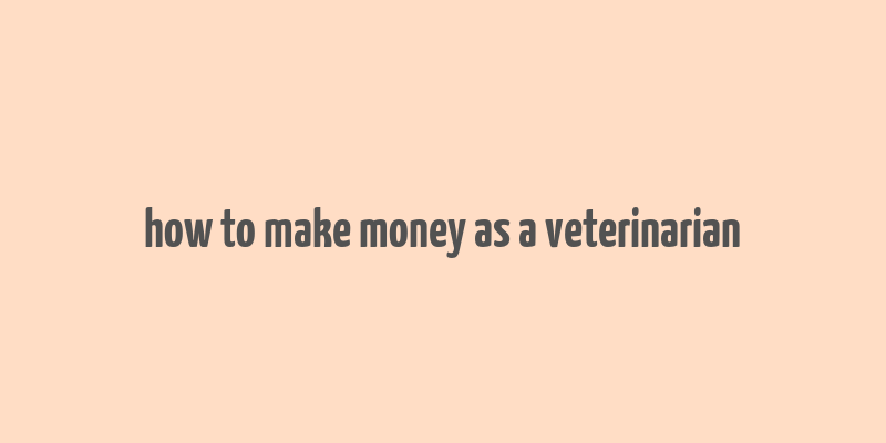 how to make money as a veterinarian