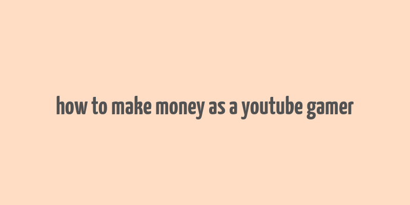 how to make money as a youtube gamer