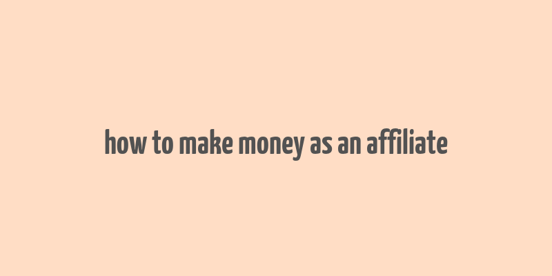 how to make money as an affiliate