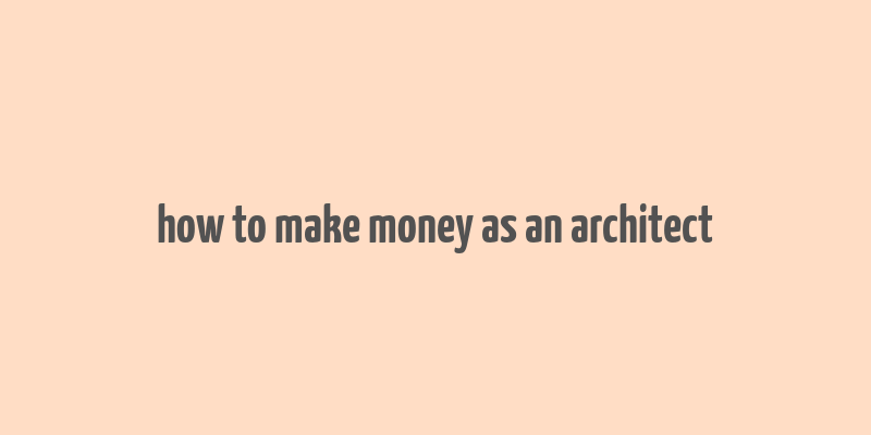 how to make money as an architect