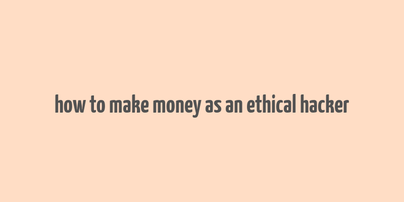 how to make money as an ethical hacker