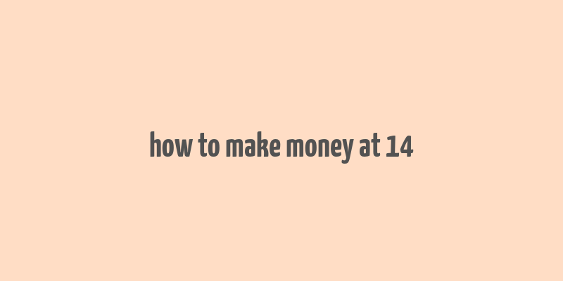 how to make money at 14