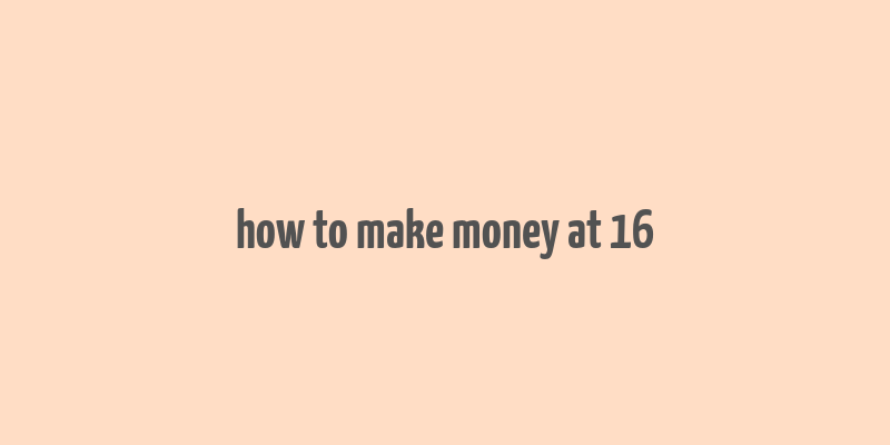 how to make money at 16