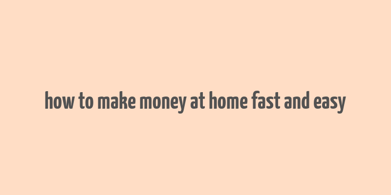 how to make money at home fast and easy