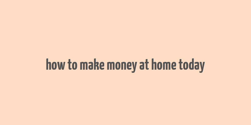 how to make money at home today