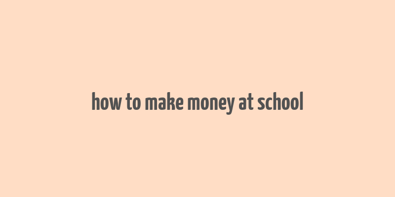 how to make money at school