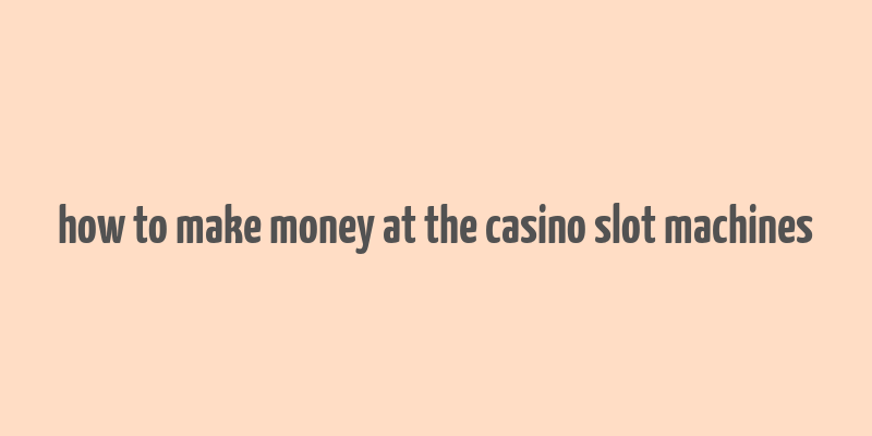 how to make money at the casino slot machines