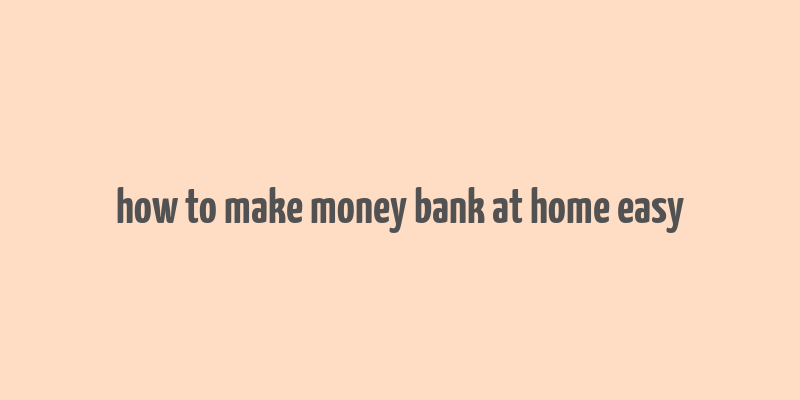 how to make money bank at home easy