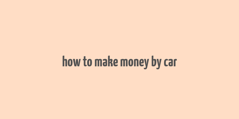 how to make money by car