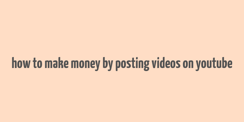 how to make money by posting videos on youtube