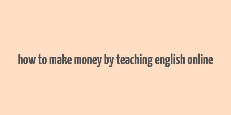 how to make money by teaching english online