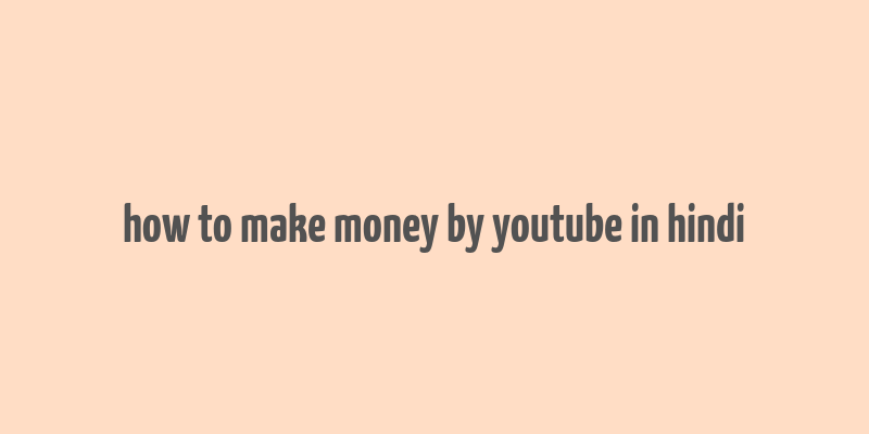 how to make money by youtube in hindi