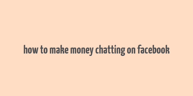 how to make money chatting on facebook