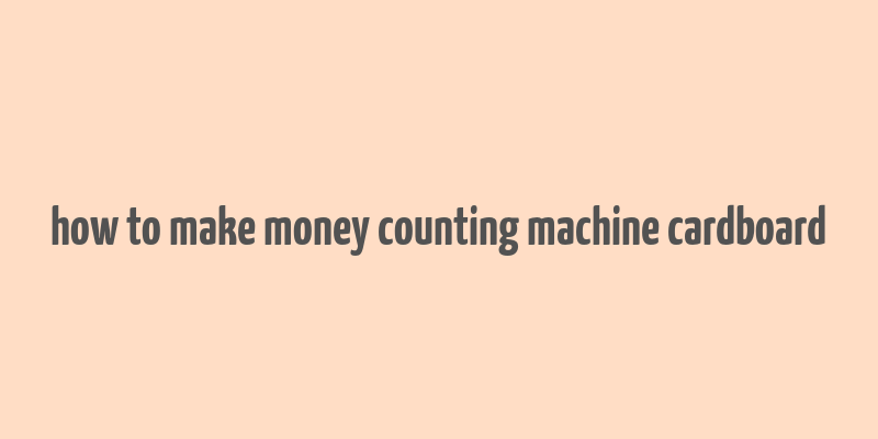 how to make money counting machine cardboard