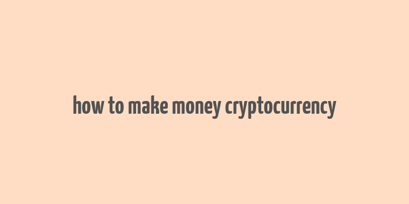 how to make money cryptocurrency