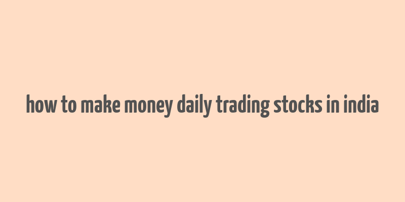 how to make money daily trading stocks in india