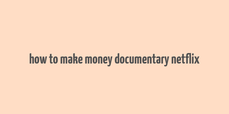 how to make money documentary netflix