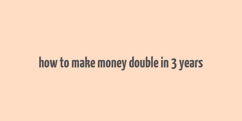 how to make money double in 3 years