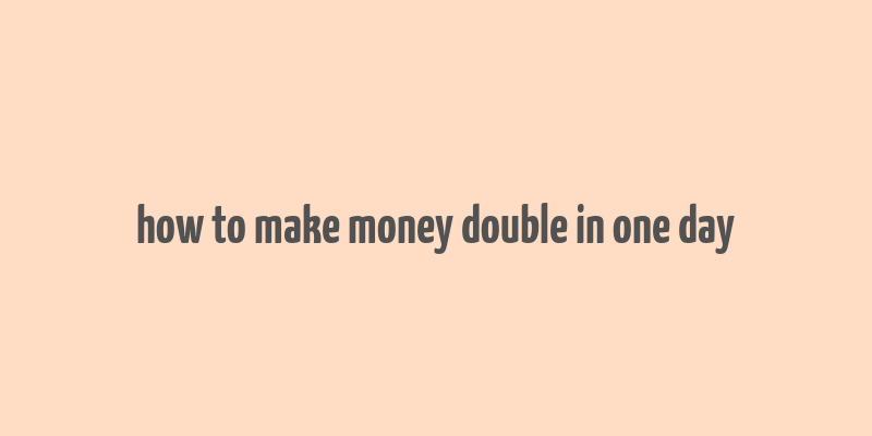 how to make money double in one day