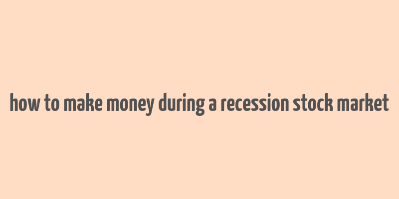 how to make money during a recession stock market