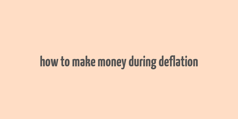 how to make money during deflation