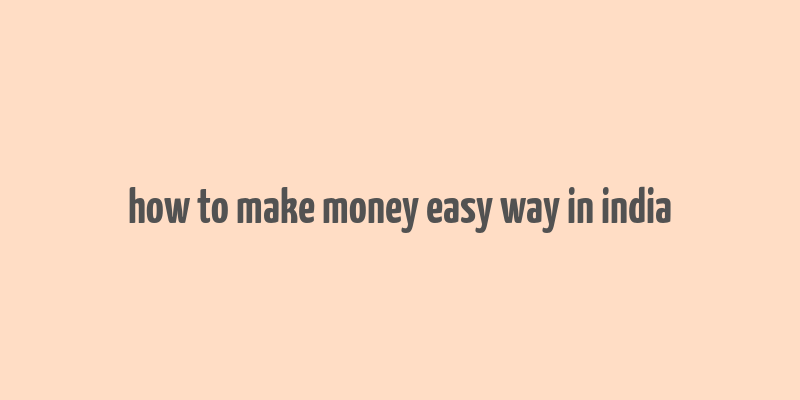 how to make money easy way in india