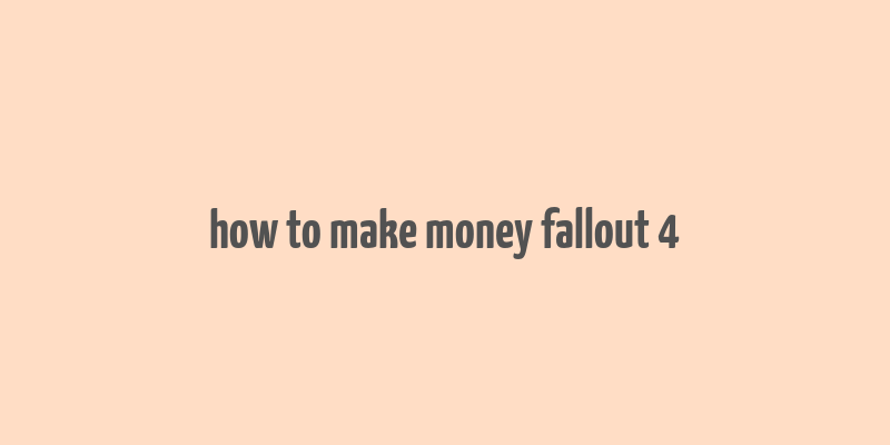 how to make money fallout 4