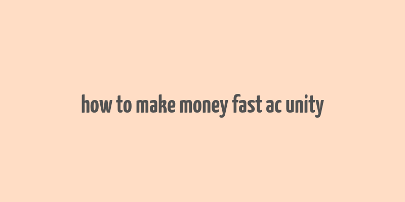 how to make money fast ac unity