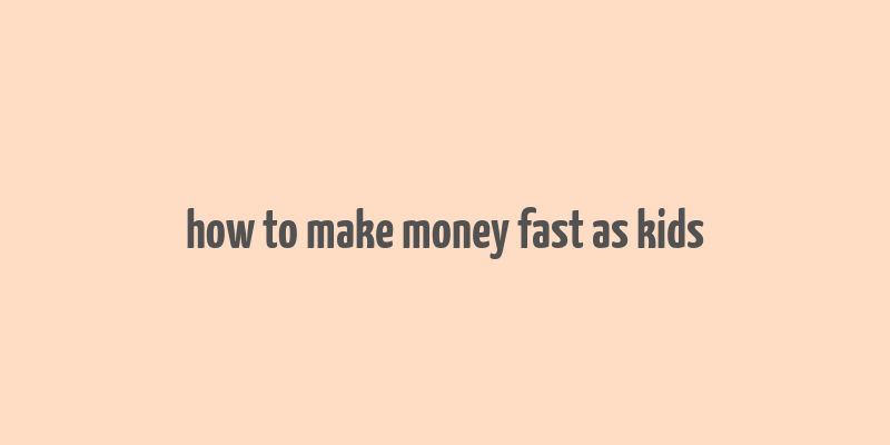 how to make money fast as kids