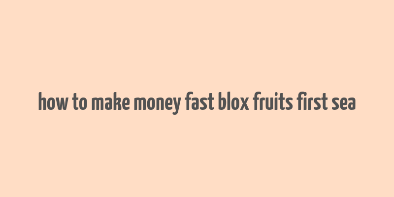 how to make money fast blox fruits first sea