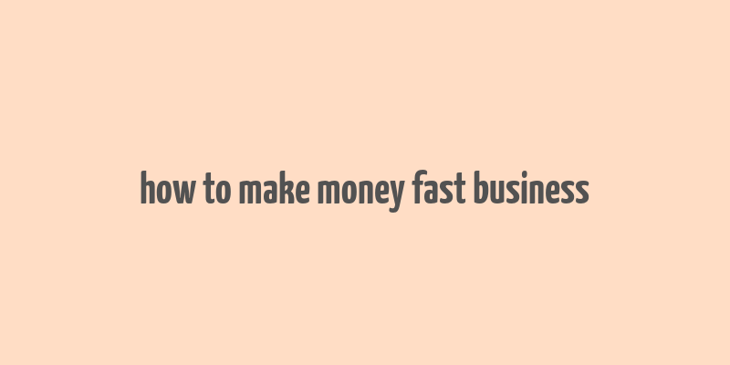 how to make money fast business