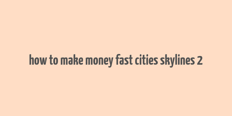 how to make money fast cities skylines 2