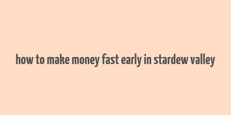 how to make money fast early in stardew valley