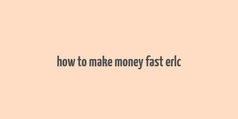 how to make money fast erlc