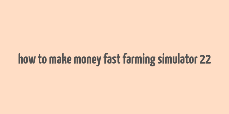 how to make money fast farming simulator 22