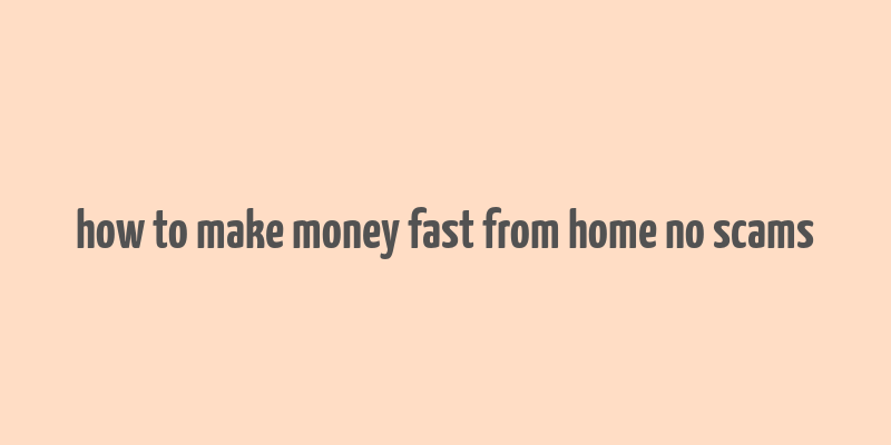 how to make money fast from home no scams